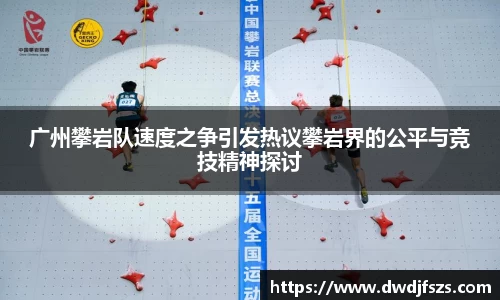 广州攀岩队速度之争引发热议攀岩界的公平与竞技精神探讨