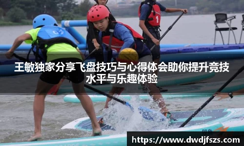 王敏独家分享飞盘技巧与心得体会助你提升竞技水平与乐趣体验